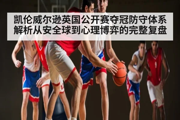 凯伦威尔逊英国公开赛夺冠防守体系解析从安全球到心理博弈的完整复盘