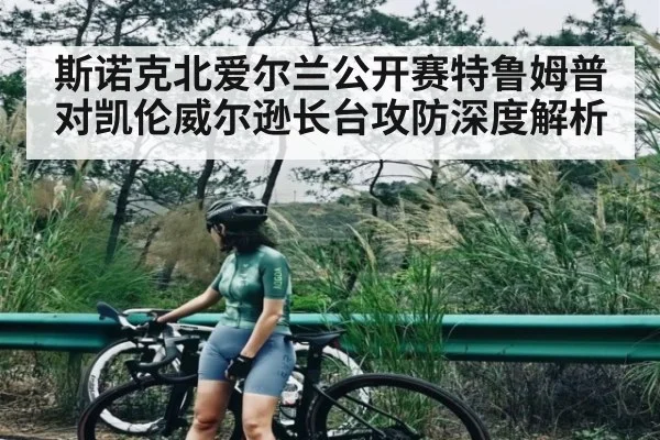 斯诺克北爱尔兰公开赛特鲁姆普对凯伦威尔逊长台攻防深度解析
