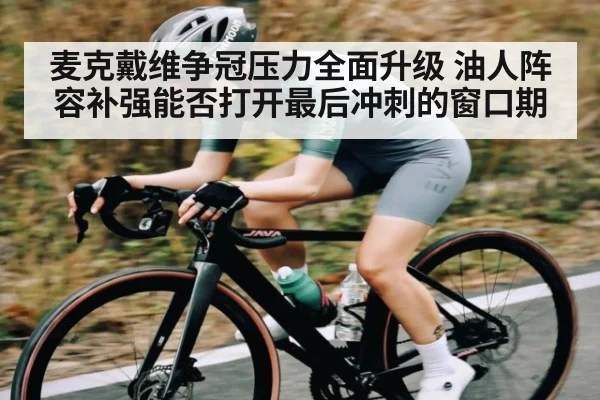 麦克戴维争冠压力全面升级 油人阵容补强能否打开最后冲刺的窗口期