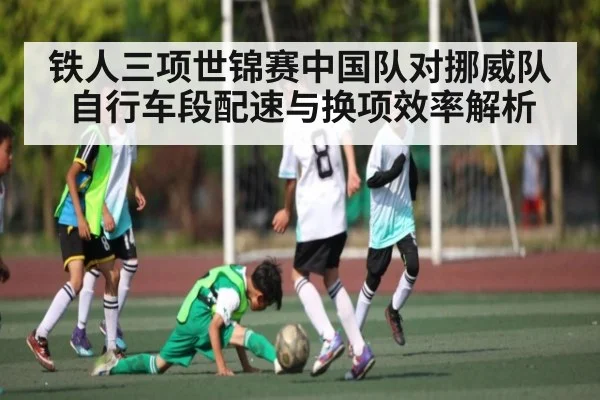 铁人三项世锦赛中国队对挪威队自行车段配速与换项效率解析